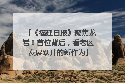 《福建日报》聚焦龙岩！首位背后，看老区发展跃升的新作为