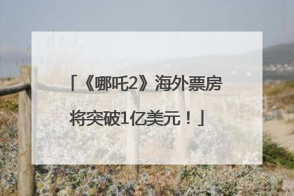 《哪吒2》海外票房将突破1亿美元！