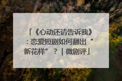 《心动还请告诉我》：恋爱短剧如何翻出“新花样”？｜微剧评