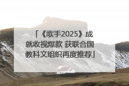 《歌手2025》成就收视爆款 获联合国教科文组织再度推荐