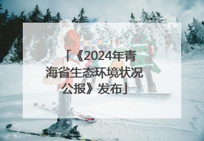 《2024年青海省生态环境状况公报》发布