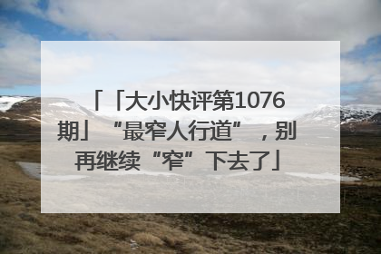 「大小快评第1076期」“最窄人行道”，别再继续“窄”下去了