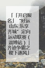 「开启报名」“好运山东 乐享齐城”定向运动联赛（淄博站）｜齐迹争霸之稷下逐风