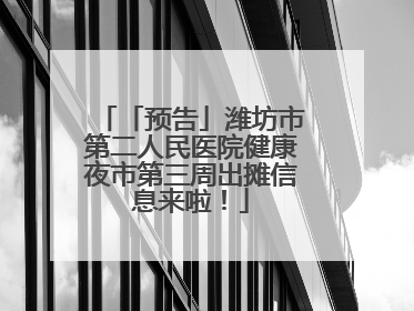 「预告」潍坊市第二人民医院健康夜市第三周出摊信息来啦！