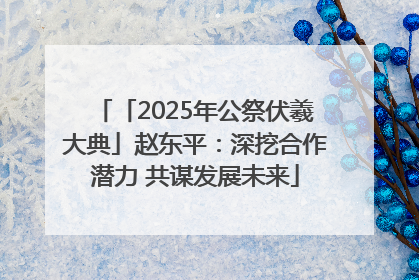 「2025年公祭伏羲大典」赵东平：深挖合作潜力 共谋发展未来