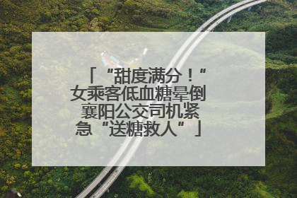 “甜度满分！”女乘客低血糖晕倒 襄阳公交司机紧急“送糖救人”