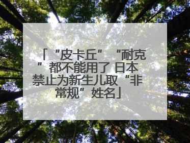 “皮卡丘”“耐克”都不能用了 日本禁止为新生儿取“非常规”姓名