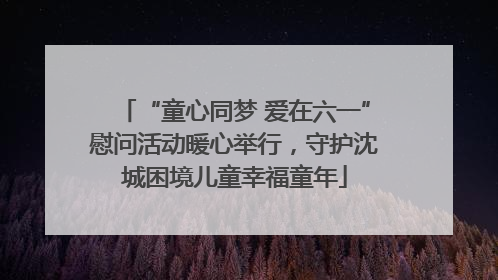 “童心同梦 爱在六一”慰问活动暖心举行，守护沈城困境儿童幸福童年