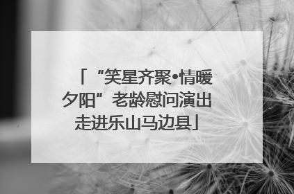 “笑星齐聚•情暖夕阳”老龄慰问演出走进乐山马边县