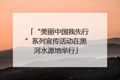 “美丽中国我先行”系列宣传活动在黑河水源地举行