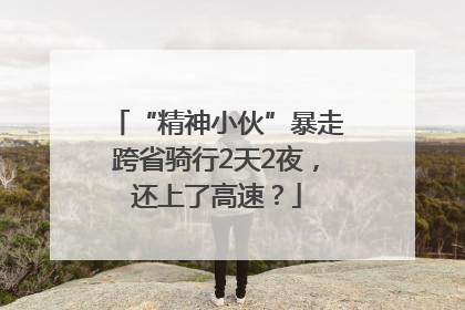 “精神小伙”暴走跨省骑行2天2夜，还上了高速？