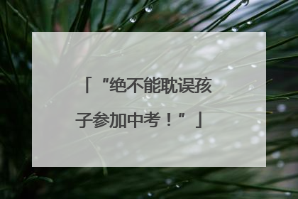 “绝不能耽误孩子参加中考！”