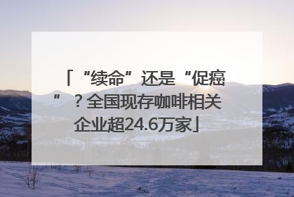 “续命”还是“促癌”？全国现存咖啡相关企业超24.6万家