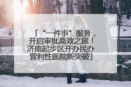 “一件事”服务，开启审批高效之旅！济南起步区开办民办营利性医院新突破
