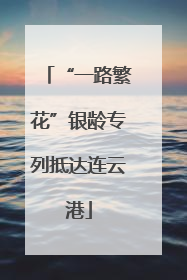 “一路繁花”银龄专列抵达连云港