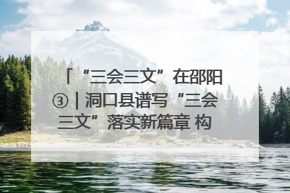 “三会三文”在邵阳③｜洞口县谱写“三会三文”落实新篇章 构建协同联动大格局