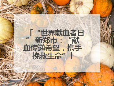 “世界献血者日” 新郑市：“献血传递希望，携手挽救生命”