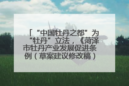 “中国牡丹之都”为“牡丹”立法，《菏泽市牡丹产业发展促进条例（草案建议修改稿）》公开征求意见