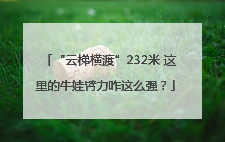 “云梯横渡”232米 这里的牛娃臂力咋这么强？