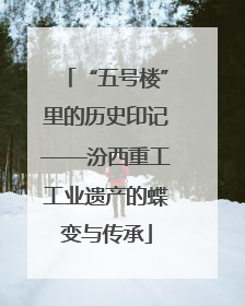 “五号楼”里的历史印记——汾西重工工业遗产的蝶变与传承