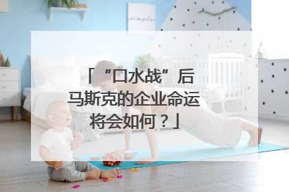“口水战”后 马斯克的企业命运将会如何？