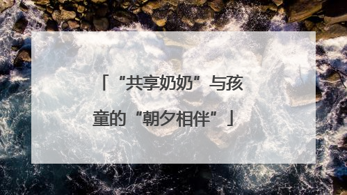 “共享奶奶”与孩童的“朝夕相伴”