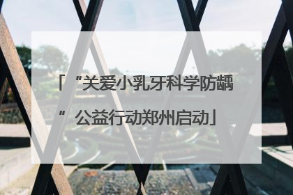 “关爱小乳牙科学防龋”公益行动郑州启动