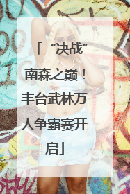 “决战”南森之巅！丰台武林万人争霸赛开启