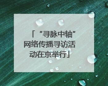 “寻脉中轴”网络传播寻访活动在京举行