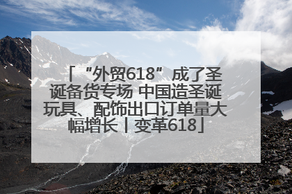 “外贸618”成了圣诞备货专场 中国造圣诞玩具、配饰出口订单量大幅增长丨变革618