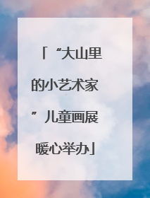 “大山里的小艺术家”儿童画展暖心举办