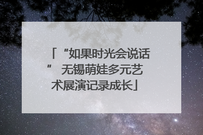 “如果时光会说话” 无锡萌娃多元艺术展演记录成长