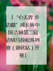 “心无界 步边疆”成长杯中国·吉林第二届边境马拉松系列赛（通化站）开赛