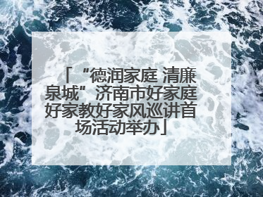 “德润家庭 清廉泉城”济南市好家庭好家教好家风巡讲首场活动举办