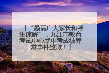 “恳请广大家长和考生谅解”，九江市教育考试中心就中考成绩异常事件致歉！