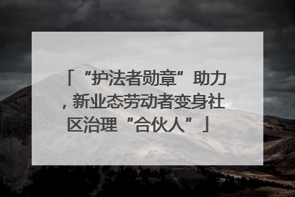 “护法者勋章”助力，新业态劳动者变身社区治理“合伙人”