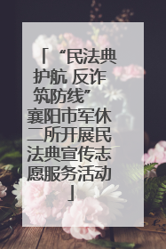 “民法典护航 反诈筑防线” 襄阳市军休二所开展民法典宣传志愿服务活动