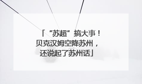 “苏超”搞大事！贝克汉姆空降苏州，还说起了苏州话