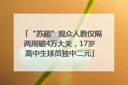 “苏超”观众人数仅隔两周破4万大关，17岁高中生球员独中二元