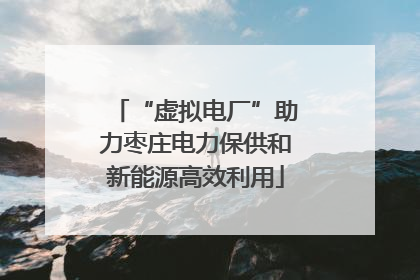 “虚拟电厂”助力枣庄电力保供和新能源高效利用
