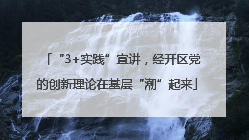 “3+实践”宣讲，经开区党的创新理论在基层“潮”起来