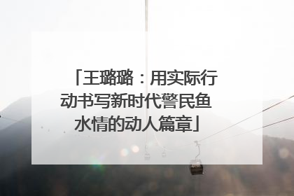 王璐璐：用实际行动书写新时代警民鱼水情的动人篇章