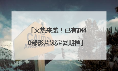 火热来袭！已有超40部影片锁定暑期档