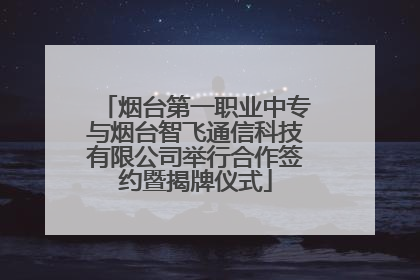 烟台第一职业中专与烟台智飞通信科技有限公司举行合作签约暨揭牌仪式