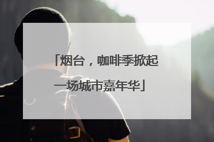 烟台，咖啡季掀起一场城市嘉年华