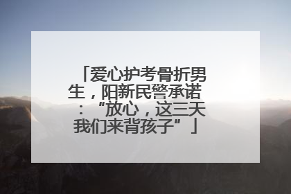 爱心护考骨折男生，阳新民警承诺：“放心，这三天我们来背孩子”