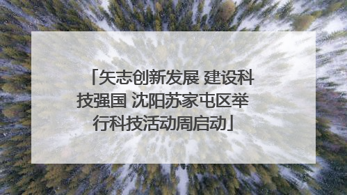 矢志创新发展 建设科技强国 沈阳苏家屯区举行科技活动周启动