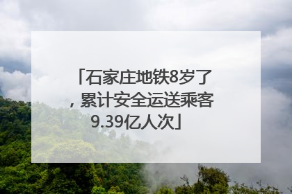 石家庄地铁8岁了，累计安全运送乘客9.39亿人次