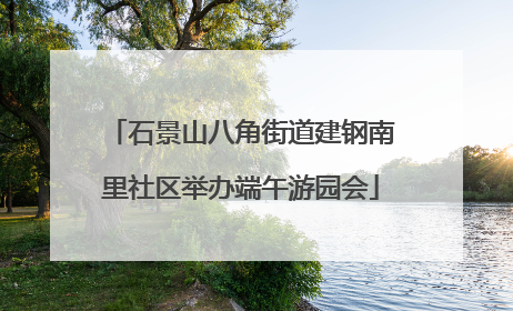 石景山八角街道建钢南里社区举办端午游园会