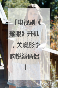 电视剧《耀眼》开机，关晓彤李昀锐演情侣